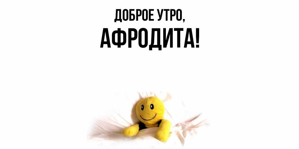 Открытка  для любимых и родных. афродита, Доброе утро  