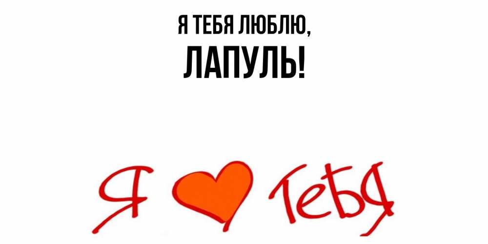 Открытка  для любимых и родных. лапуль, Я тебя люблю  