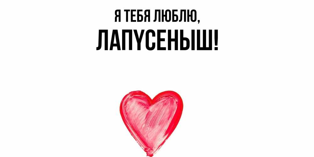 Открытка  для любимых и родных. лапyсеныш, Я тебя люблю  