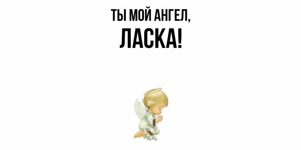 Открытка  для любимых и родных. ласка, Ты мой ангел  