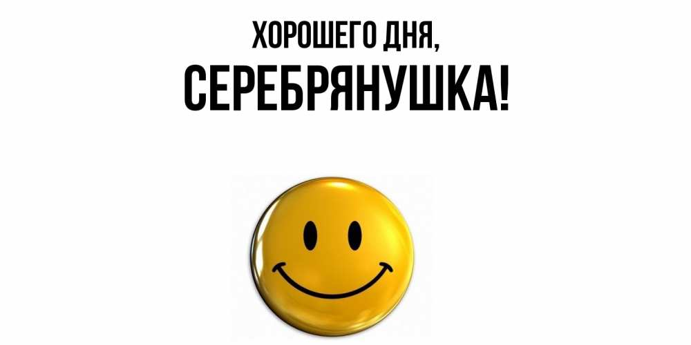 Открытка  для любимых и родных. серебрянушка, Хорошего дня  