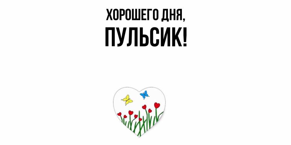 Открытка  для любимых и родных. пульсик, Хорошего дня  
