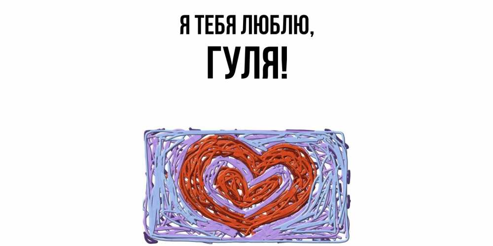 Открытка  для любимых и родных. гуля, Я тебя люблю  