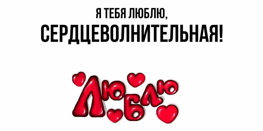 Открытка  для любимых и родных. сердцеволнительная, Я тебя люблю  