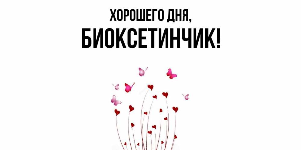 Открытка  для любимых и родных. биоксетинчик, Хорошего дня  