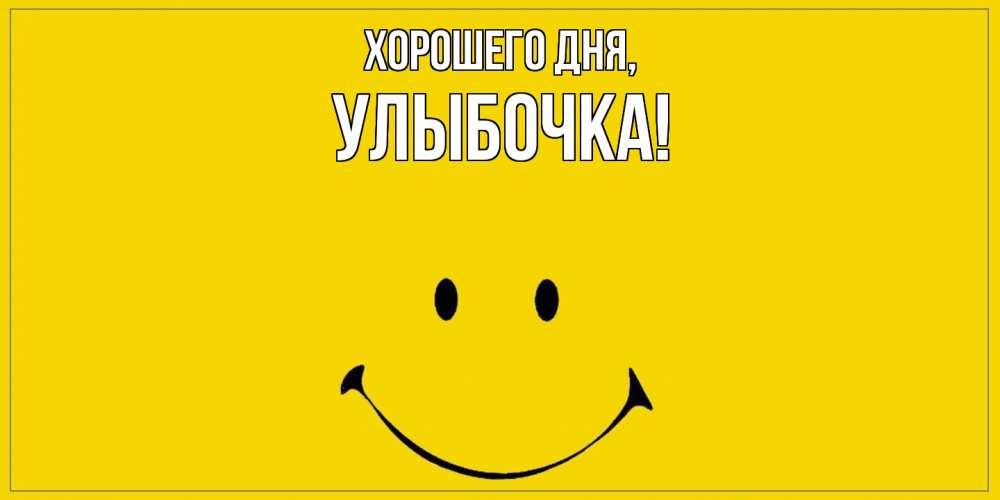 Открытка  для любимых и родных. улыбочка, Хорошего дня  