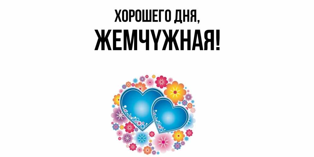 Открытка  для любимых и родных. жемчyжная, Хорошего дня  