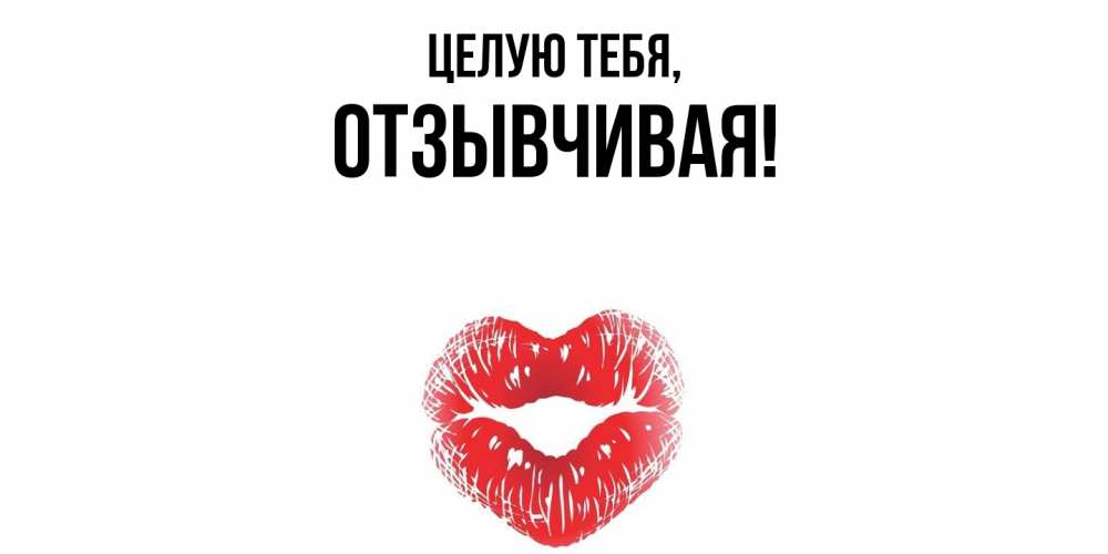 Открытка  для любимых и родных. отзывчивая, Целую тебя  