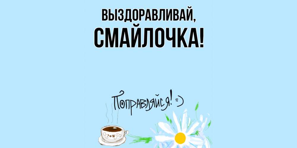 Открытка  для любимых и родных. смайлочка, Выздоравливай  