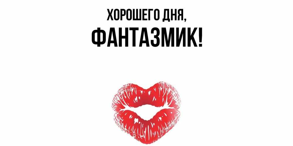 Открытка  для любимых и родных. фантазмик, Хорошего дня  