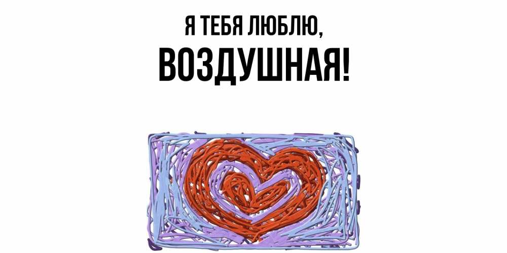 Открытка  для любимых и родных. воздушная, Я тебя люблю  