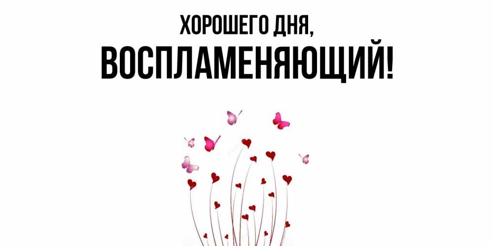 Открытка  для любимых и родных. воспламеняющий, Хорошего дня  