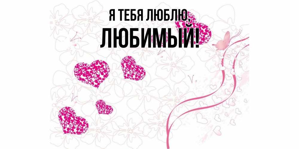 Открытка  для любимых и родных. Любимый, Я тебя люблю  