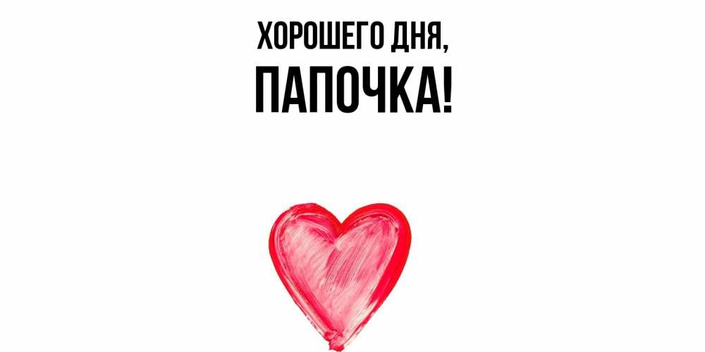 Открытка  для любимых и родных. Папочка, Хорошего дня  