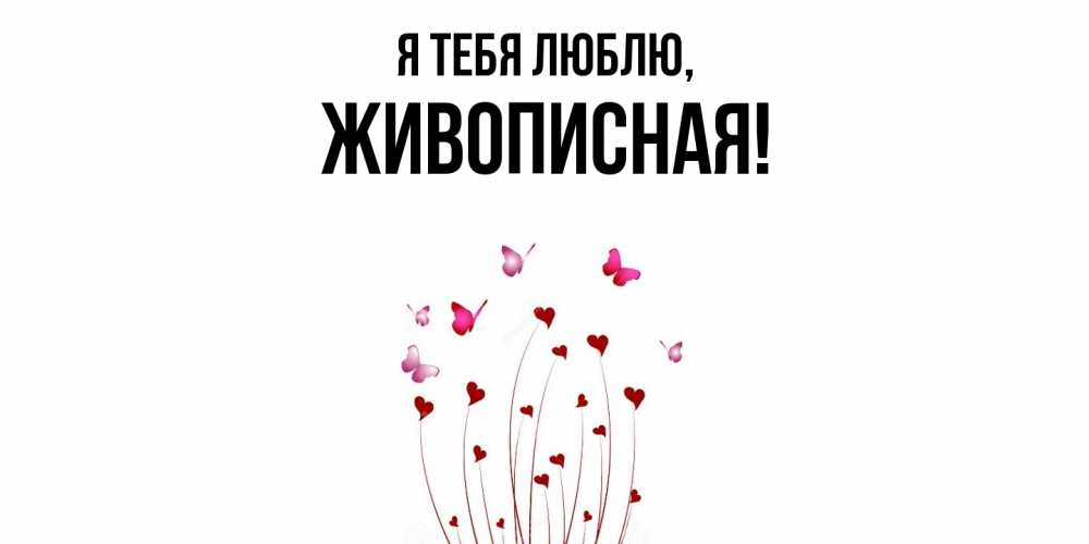 Открытка  для любимых и родных. живописная, Я тебя люблю  