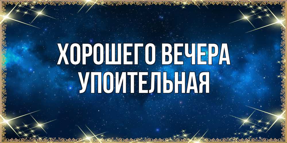 Открытка  для любимых и родных. упоительная, Хорошего вечера  