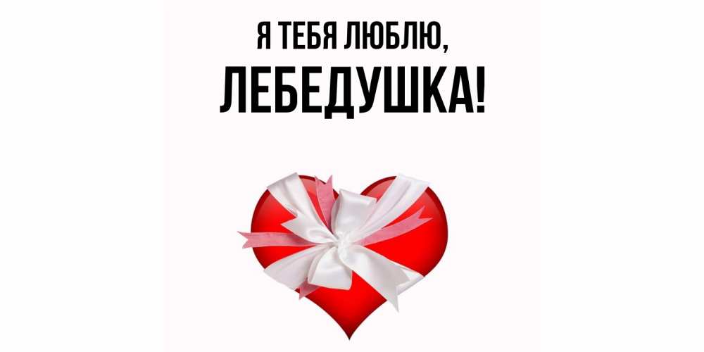 Открытка  для любимых и родных. лебедушка, Я тебя люблю  