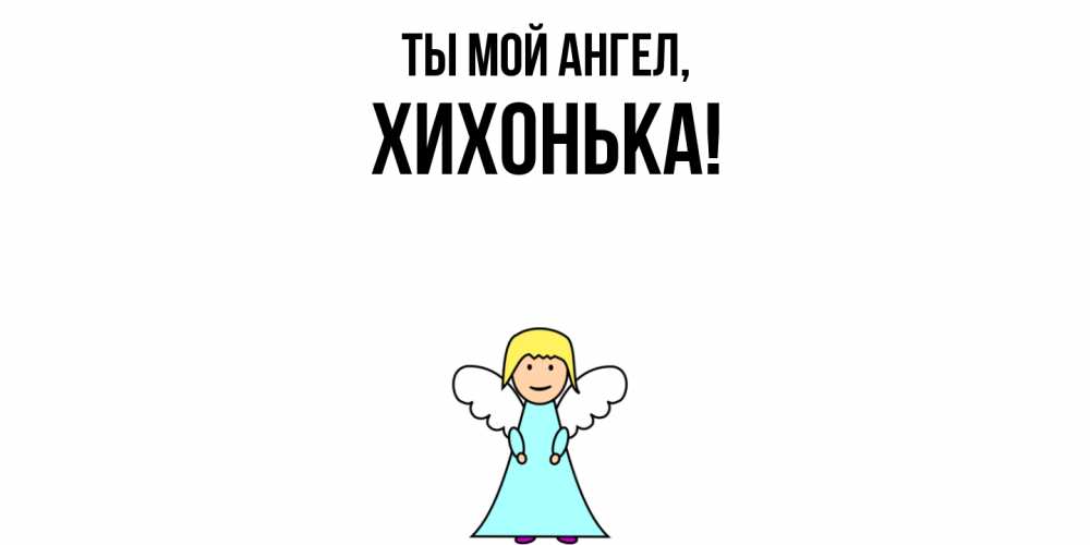 Открытка  для любимых и родных. хихонька, Ты мой ангел  