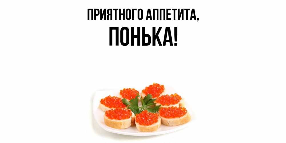 Открытка  для любимых и родных. понька, Приятного аппетита  