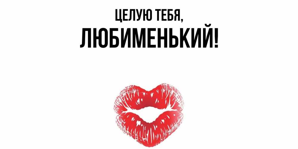 Открытка  для любимых и родных. любименький, Целую тебя  