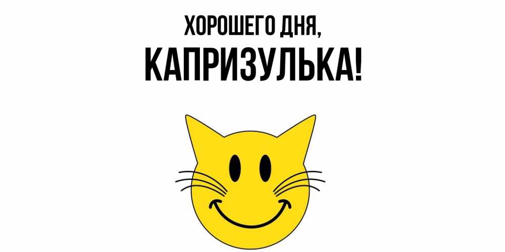 Открытка  для любимых и родных. капризулька, Хорошего дня  
