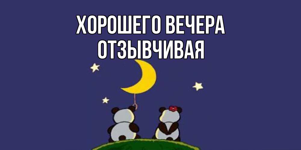 Открытка  для любимых и родных. отзывчивая, Хорошего вечера  