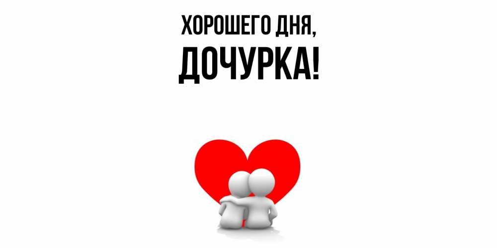 Открытка  для любимых и родных. Дочурка, Хорошего дня  
