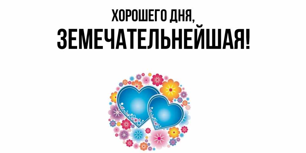 Открытка  для любимых и родных. земечательнейшая, Хорошего дня  