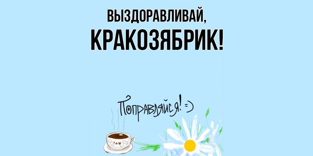 Открытка  для любимых и родных. кракозябрик, Выздоравливай  