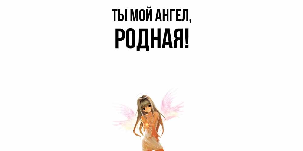 Открытка  для любимых и родных. родная, Ты мой ангел  