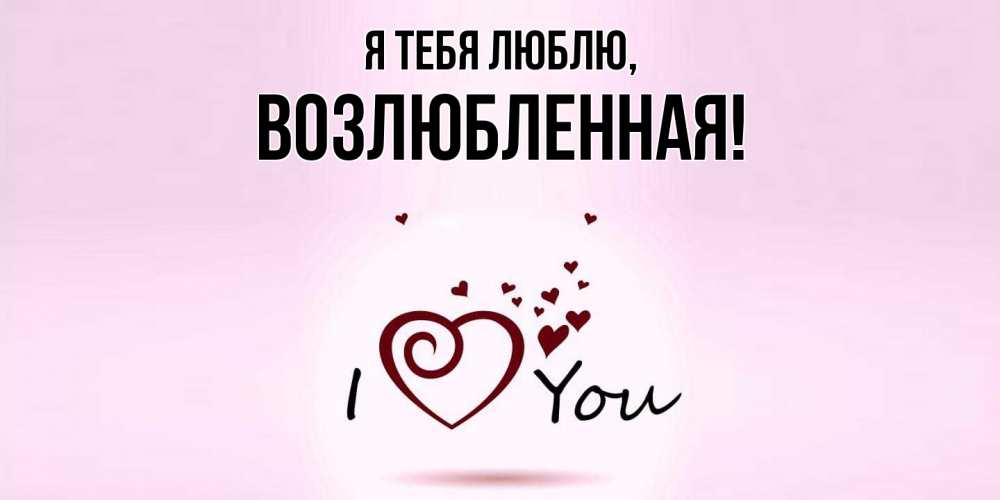 Открытка  для любимых и родных. возлюбленная, Я тебя люблю  