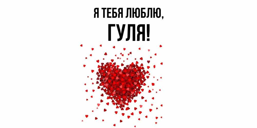 Открытка  для любимых и родных. гуля, Я тебя люблю  