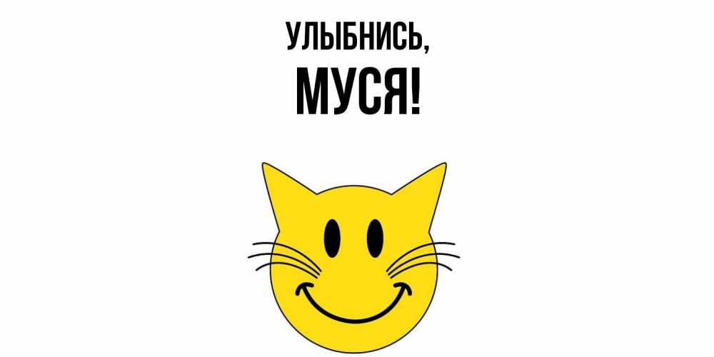 Открытка  для любимых и родных. муся, Улыбнись  