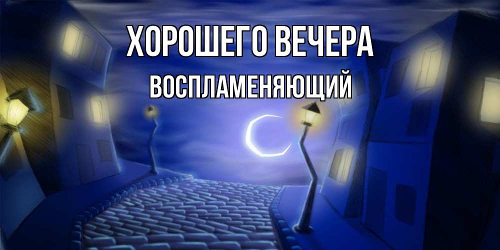 Открытка  для любимых и родных. воспламеняющий, Хорошего вечера  
