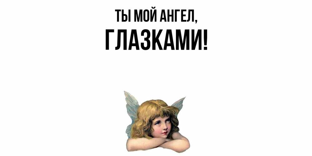 Открытка  для любимых и родных. глазками, Ты мой ангел  
