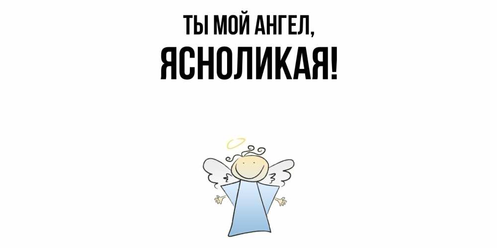 Открытка  для любимых и родных. ясноликая, Ты мой ангел  