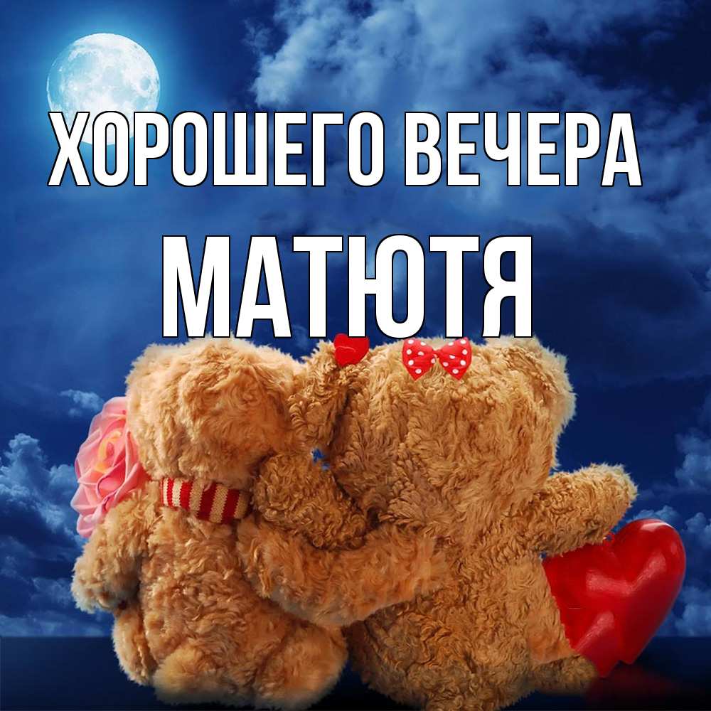 Открытка  для любимых и родных. матютя, Хорошего вечера  