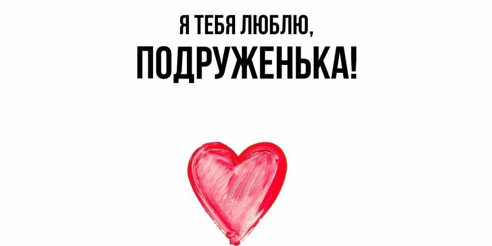 Открытка  для любимых и родных. подруженька, Я тебя люблю  