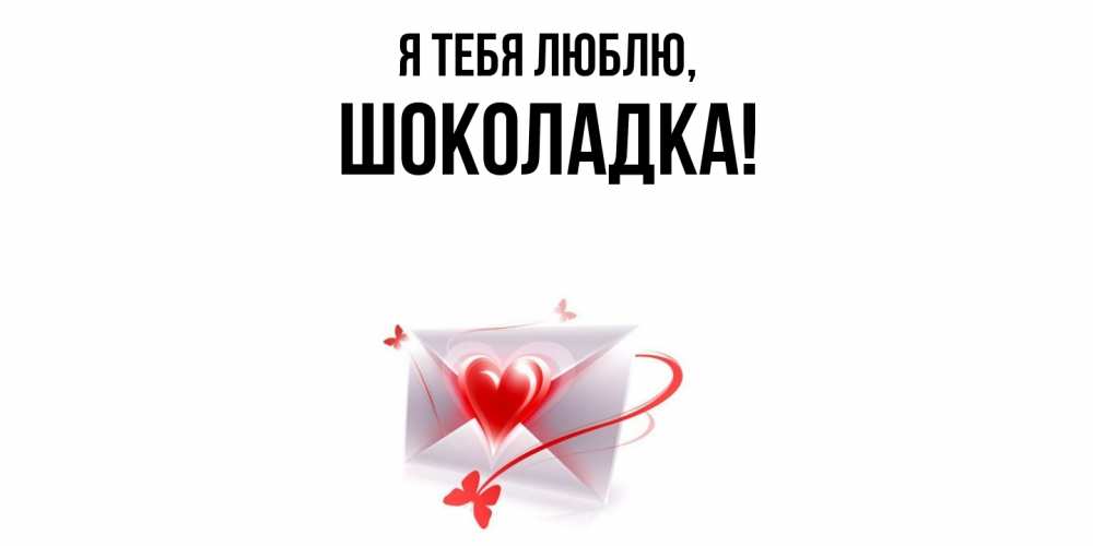 Открытка  для любимых и родных. шоколадка, Я тебя люблю  
