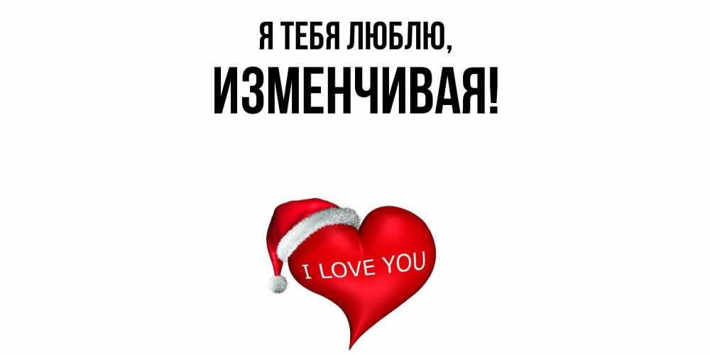 Открытка  для любимых и родных. изменчивая, Я тебя люблю  