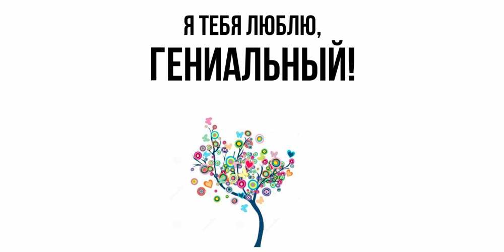 Открытка  для любимых и родных. гениальный, Я тебя люблю  