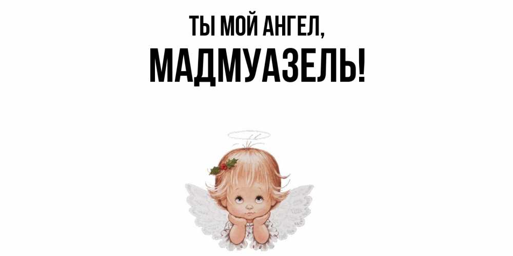 Открытка  для любимых и родных. мадмуазель, Ты мой ангел  