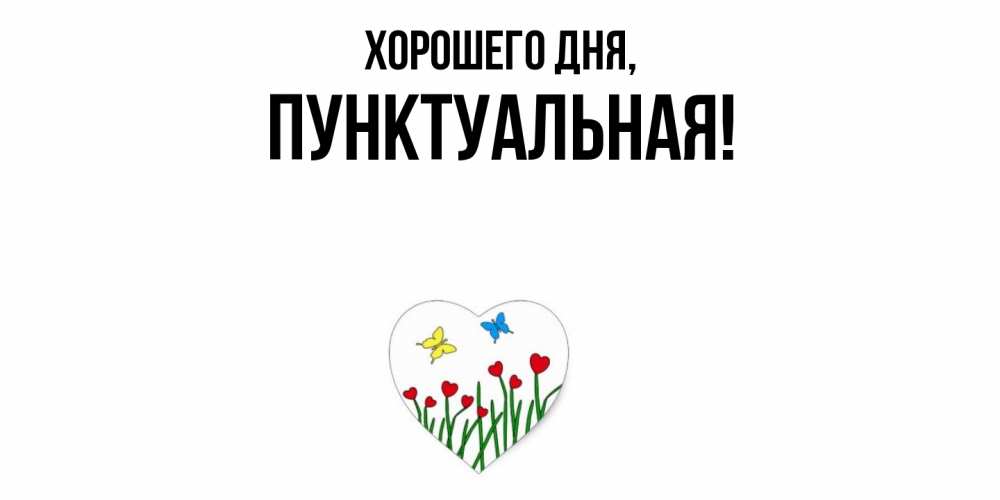 Открытка  для любимых и родных. пунктуальная, Хорошего дня  