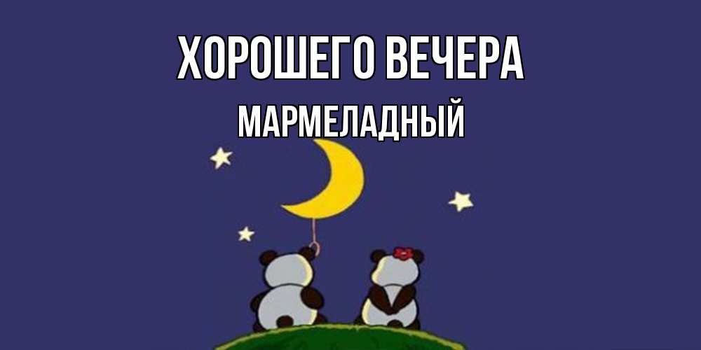 Открытка  для любимых и родных. мармеладный, Хорошего вечера  