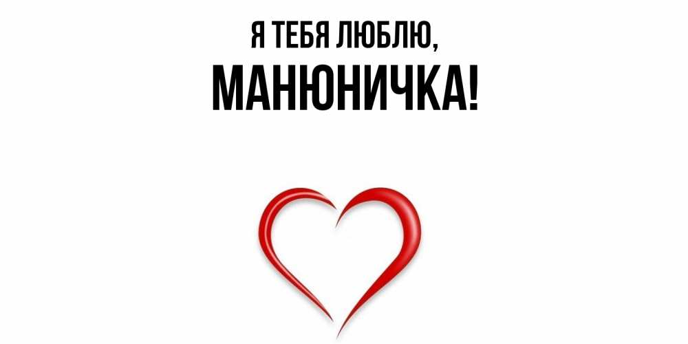 Открытка  для любимых и родных. манюничка, Я тебя люблю  