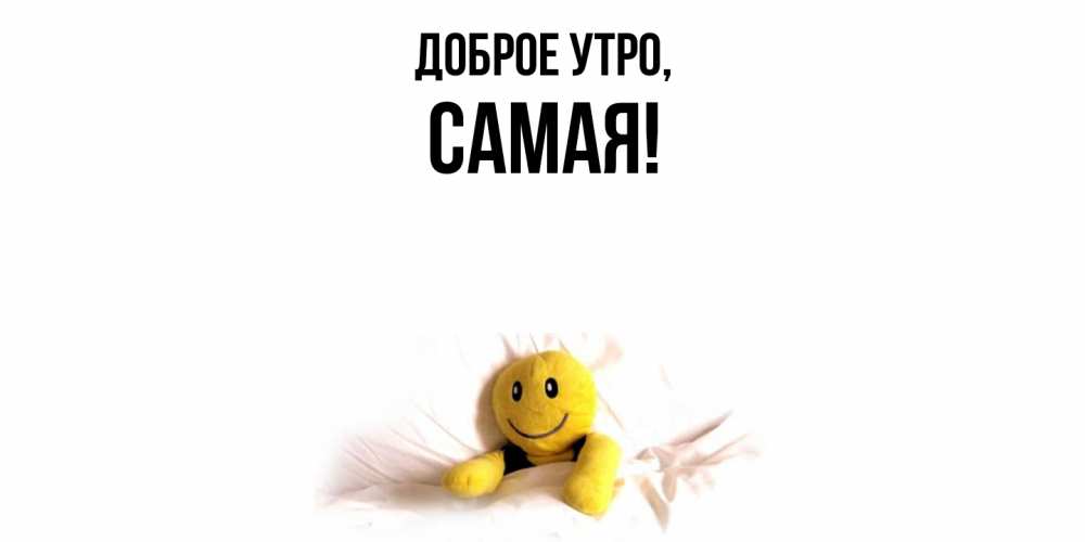 Открытка  для любимых и родных. самая, Доброе утро  