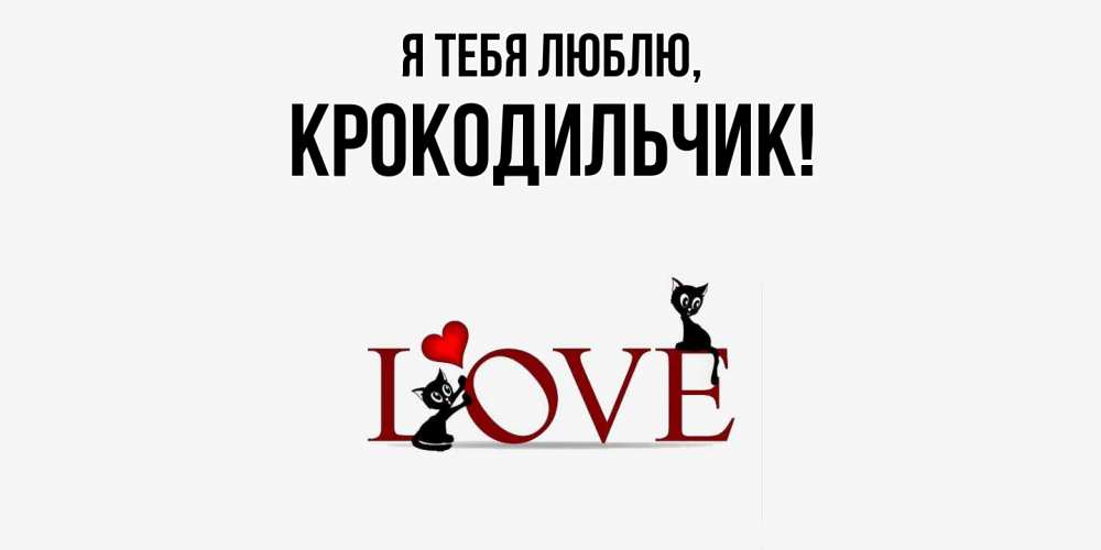 Открытка  для любимых и родных. крокодильчик, Я тебя люблю  