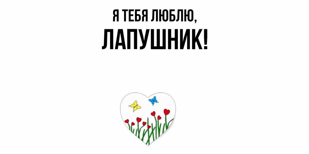 Открытка  для любимых и родных. лапушник, Я тебя люблю  