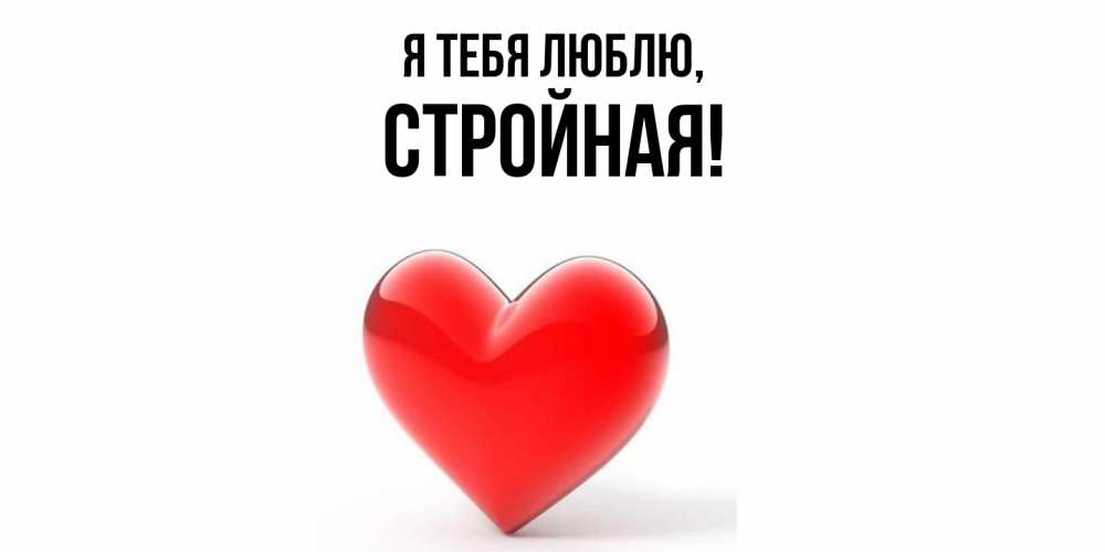 Открытка  для любимых и родных. стpойная, Я тебя люблю  