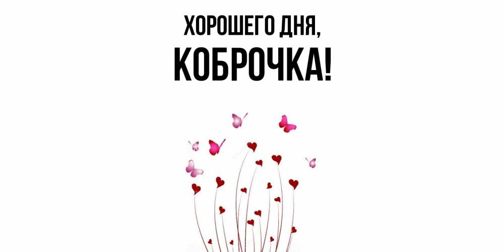 Открытка  для любимых и родных. коброчка, Хорошего дня  